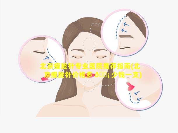 北京瘦脸针专业医院推荐指南(北京瘦脸针价格多 🐡 少钱一支)